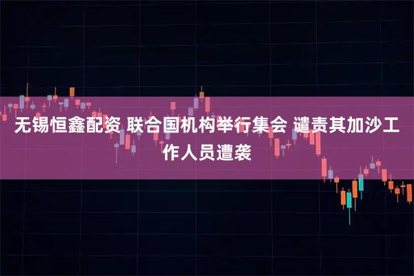 无锡恒鑫配资 联合国机构举行集会 谴责其加沙工作人员遭袭