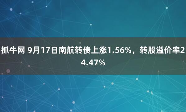 抓牛网 9月17日南航转债上涨1.56%，转股溢价率24.47%