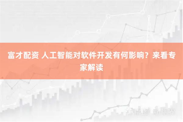 富才配资 人工智能对软件开发有何影响？来看专家解读