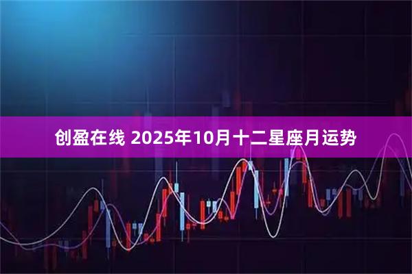 创盈在线 2025年10月十二星座月运势