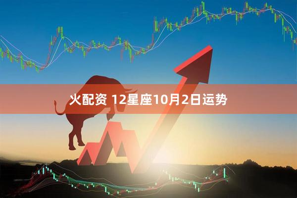火配资 12星座10月2日运势