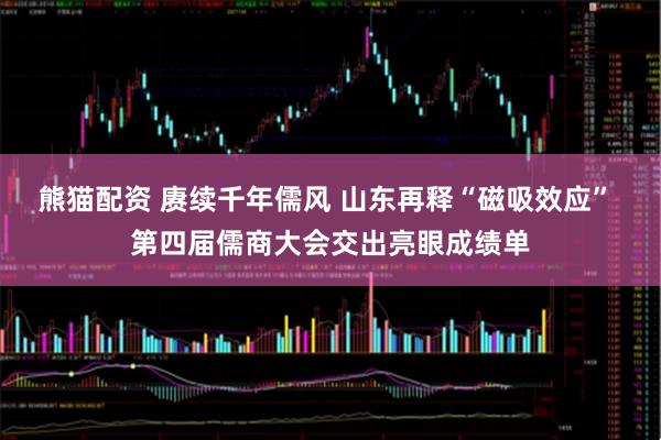 熊猫配资 赓续千年儒风 山东再释“磁吸效应” 第四届儒商大会交出亮眼成绩单