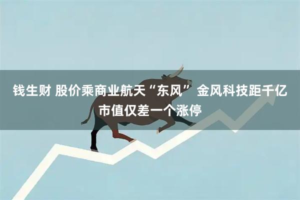钱生财 股价乘商业航天“东风” 金风科技距千亿市值仅差一个涨停