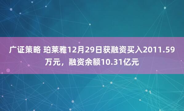 广证策略 珀莱雅12月29日获融资买入2011.59万元，融资余额10.31亿元