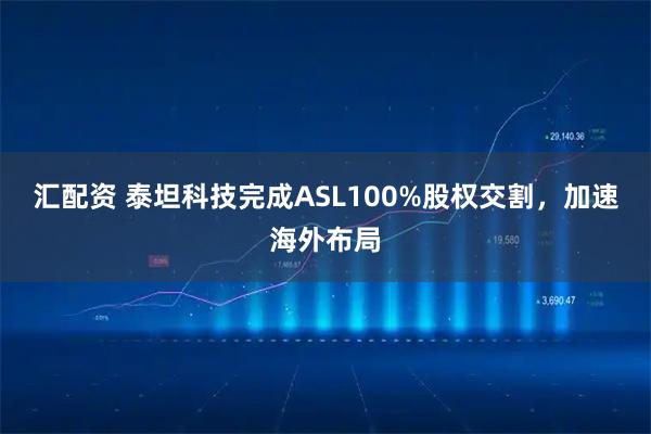 汇配资 泰坦科技完成ASL100%股权交割，加速海外布局