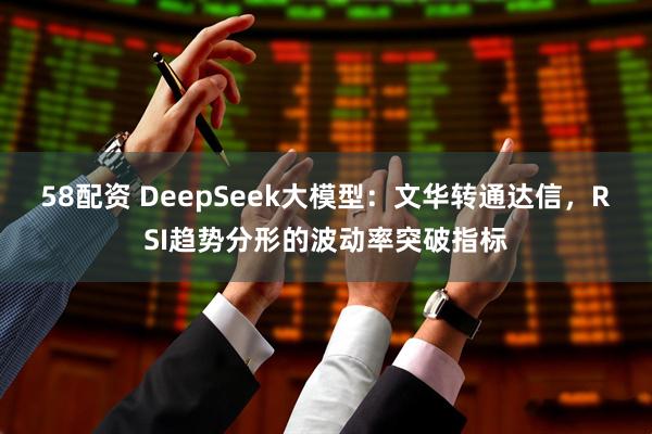 58配资 DeepSeek大模型：文华转通达信，RSI趋势分形的波动率突破指标