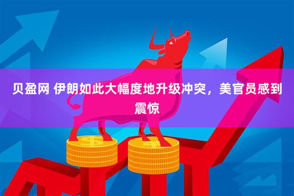 贝盈网 伊朗如此大幅度地升级冲突，美官员感到震惊